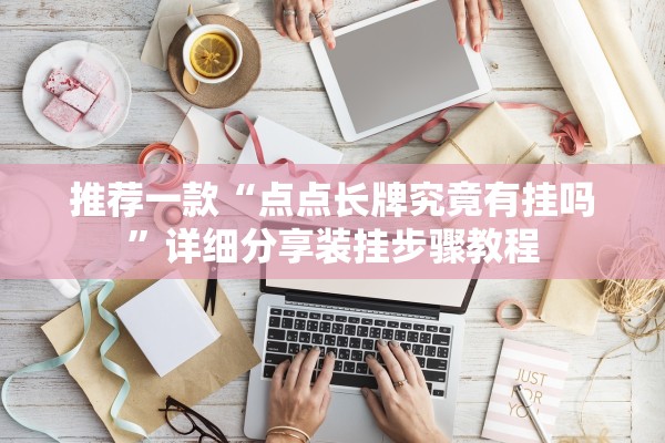 推荐一款“点点长牌究竟有挂吗	”详细分享装挂步骤教程