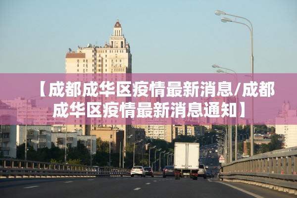 【成都成华区疫情最新消息/成都成华区疫情最新消息通知】