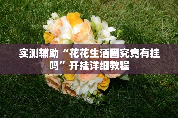 实测辅助“花花生活圈究竟有挂吗”开挂详细教程