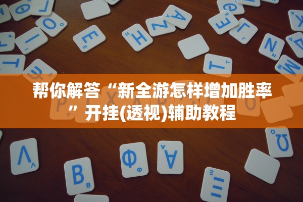 帮你解答“新全游怎样增加胜率”开挂(透视)辅助教程
