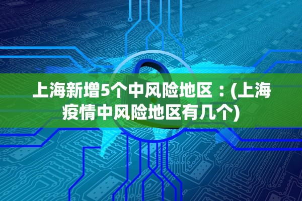 上海新增5个中风险地区︰(上海疫情中风险地区有几个) 上海新增5个中风险地区︰(上海疫情中风险地区有几个)