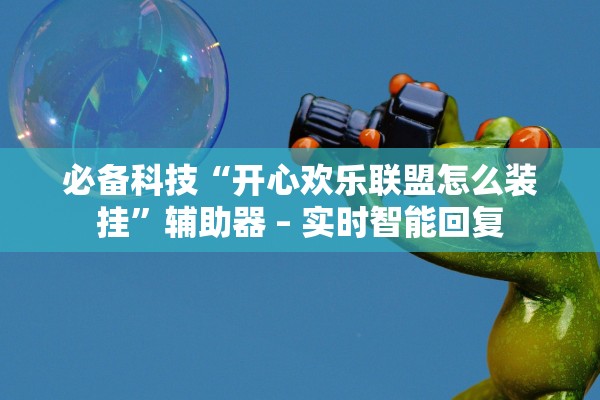 必备科技“开心欢乐联盟怎么装挂”辅助器 – 实时智能回复