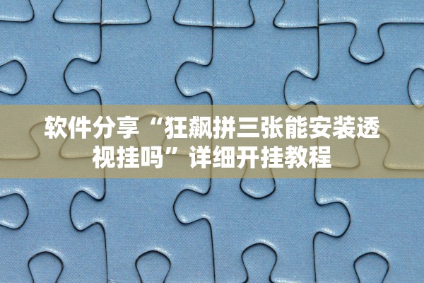 软件分享“狂飙拼三张能安装透视挂吗”详细开挂教程