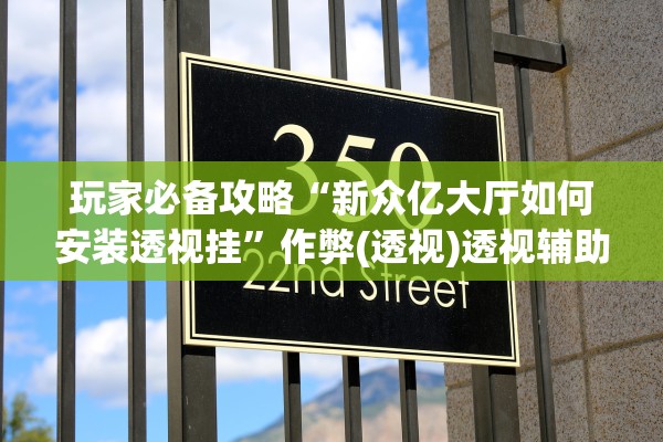 玩家必备攻略“新众亿大厅如何安装透视挂”作弊(透视)透视辅助 