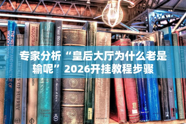 专家分析“皇后大厅为什么老是输呢”2026开挂教程步骤