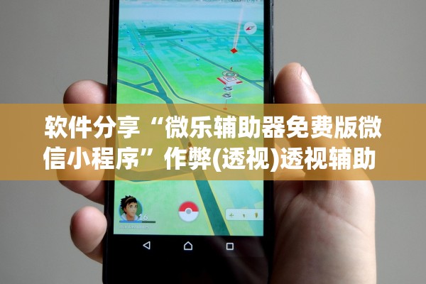 软件分享“微乐辅助器免费版微信小程序	”作弊(透视)透视辅助 