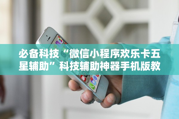 必备科技“微信小程序欢乐卡五星辅助	”科技辅助神器手机版教程