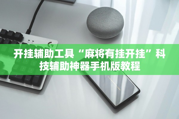 开挂辅助工具“麻将有挂开挂	”科技辅助神器手机版教程