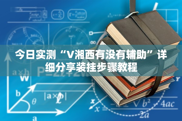 今日实测“V湘西有没有辅助”详细分享装挂步骤教程