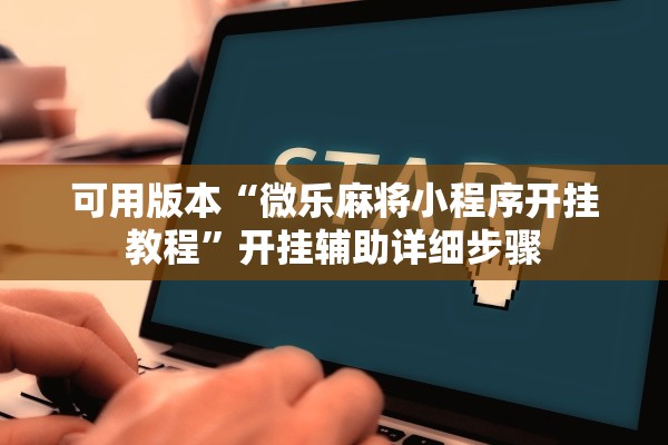 可用版本“微乐麻将小程序开挂教程”开挂辅助详细步骤