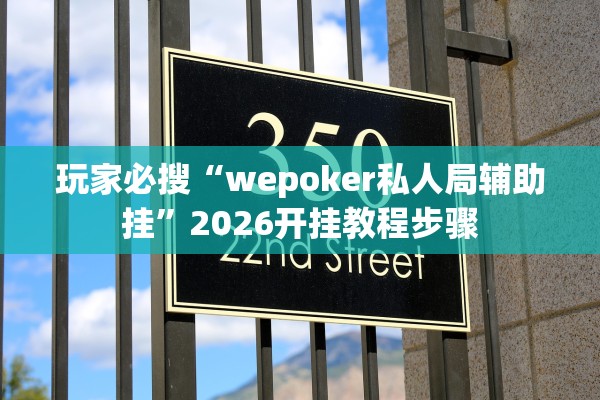 玩家必搜“wepoker私人局辅助挂	”2026开挂教程步骤