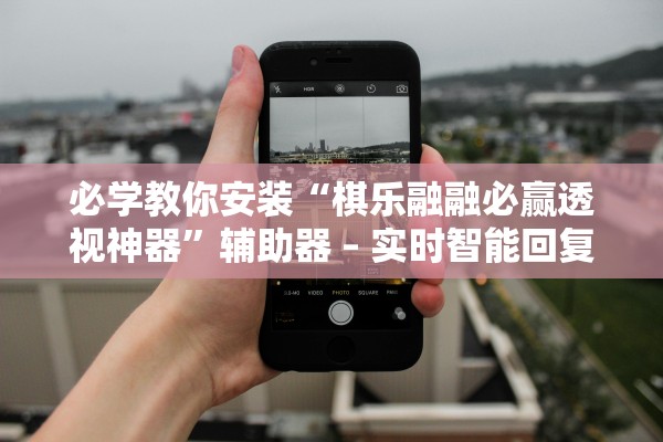 必学教你安装“棋乐融融必赢透视神器”辅助器 – 实时智能回复