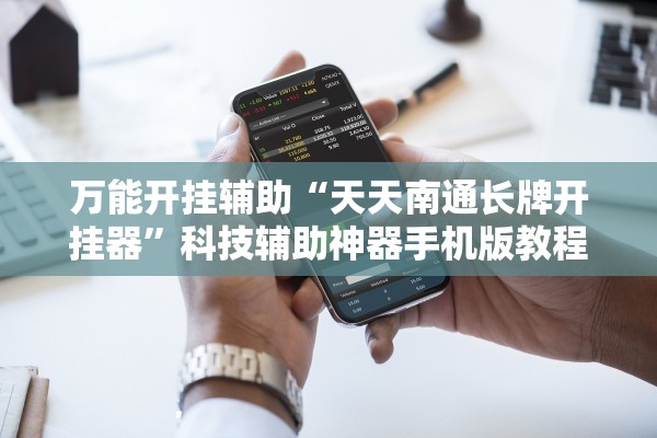 万能开挂辅助“天天南通长牌开挂器”科技辅助神器手机版教程