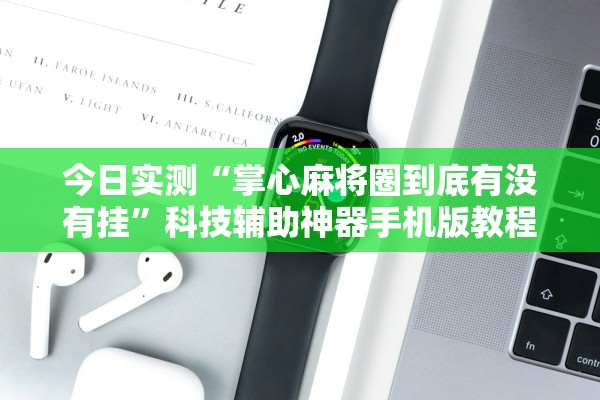 今日实测“掌心麻将圈到底有没有挂”科技辅助神器手机版教程