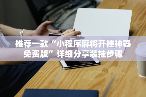 推荐一款“小程序麻将开挂神器免费版”详细分享装挂步骤