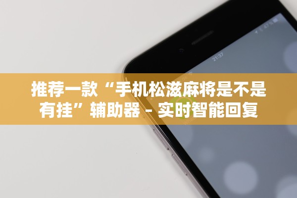 推荐一款“手机松滋麻将是不是有挂”辅助器 – 实时智能回复