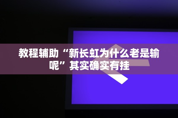 教程辅助“新长虹为什么老是输呢	”其实确实有挂