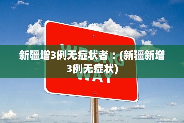 新疆增3例无症状者︰(新疆新增3例无症状)