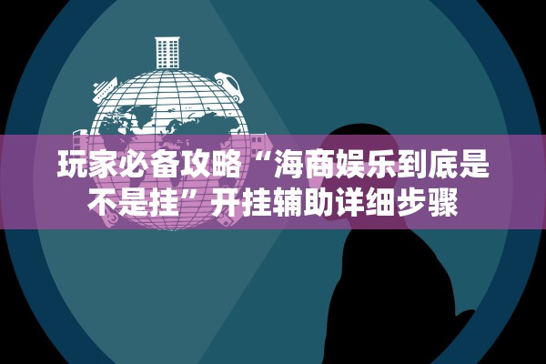玩家必备攻略“海商娱乐到底是不是挂”开挂辅助详细步骤