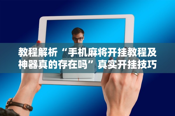 教程解析“手机麻将开挂教程及神器真的存在吗”真实开挂技巧分享