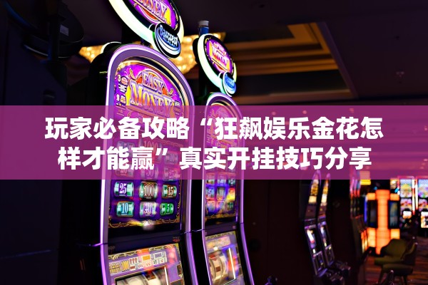玩家必备攻略“狂飙娱乐金花怎样才能赢”真实开挂技巧分享