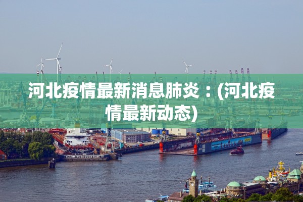 河北疫情最新消息肺炎︰(河北疫情最新动态) 河北疫情最新消息肺炎︰(河北疫情最新动态)
