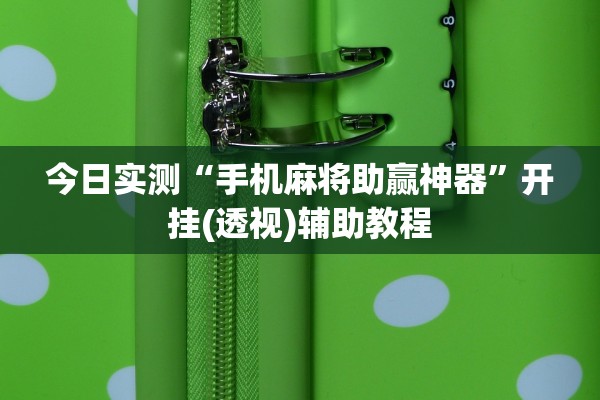 今日实测“手机麻将助赢神器”开挂(透视)辅助教程