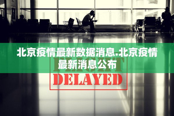 北京疫情最新数据消息.北京疫情最新消息公布
