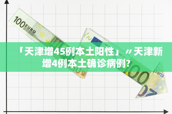 「天津增45例本土阳性」〃天津新增4例本土确诊病例?