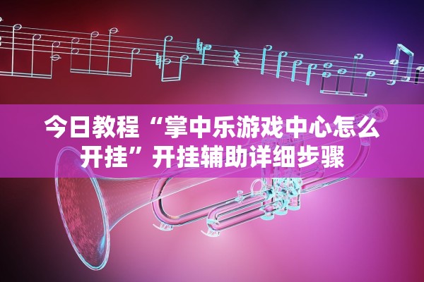 今日教程“掌中乐游戏中心怎么开挂”开挂辅助详细步骤