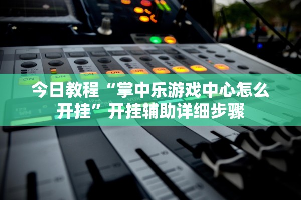 今日教程“掌中乐游戏中心怎么开挂”开挂辅助详细步骤