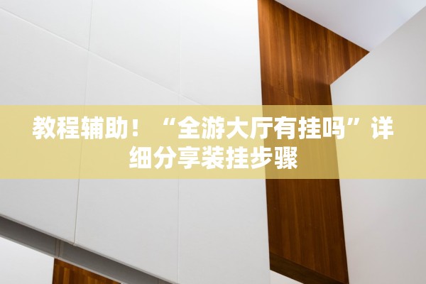 教程辅助！“全游大厅有挂吗	”详细分享装挂步骤
