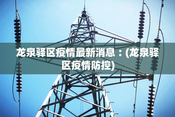 龙泉驿区疫情最新消息︰(龙泉驿区疫情防控)