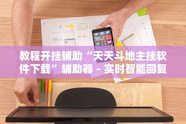 教程开挂辅助“天天斗地主挂软件下载	”辅助器 – 实时智能回复