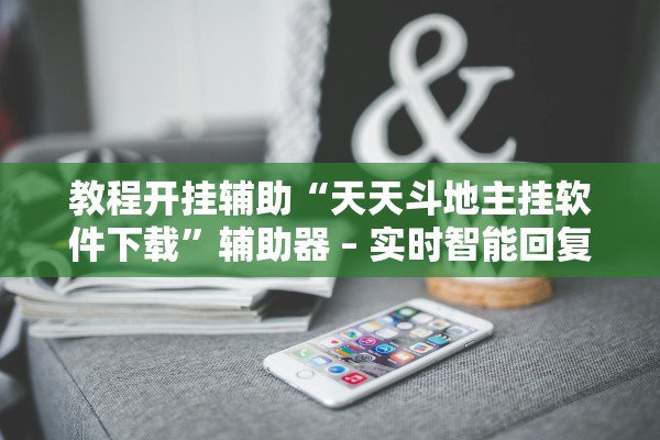 教程开挂辅助“天天斗地主挂软件下载”辅助器 – 实时智能回复
