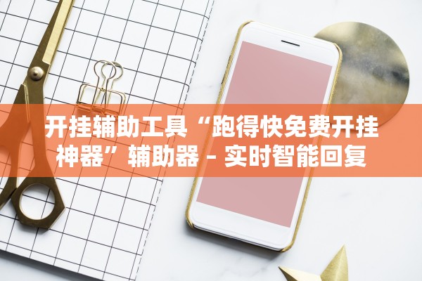 开挂辅助工具“跑得快免费开挂神器”辅助器 – 实时智能回复