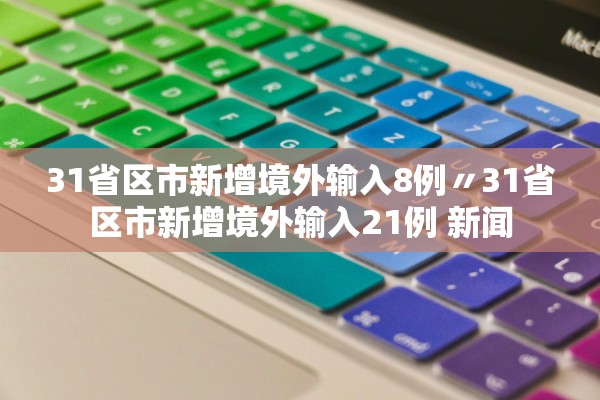 31省区市新增境外输入8例〃31省区市新增境外输入21例 新闻 31省区市新增境外输入8例〃31省区市新增境外输入21例 新闻
