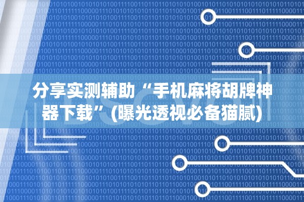 分享实测辅助“手机麻将胡牌神器下载”(曝光透视必备猫腻)