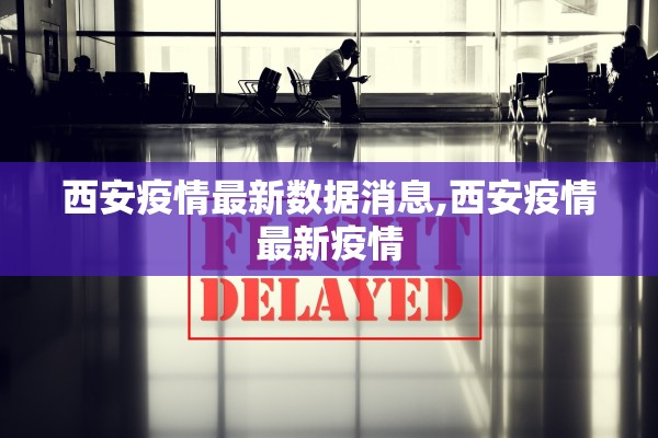 西安疫情最新数据消息,西安疫情最新疫情