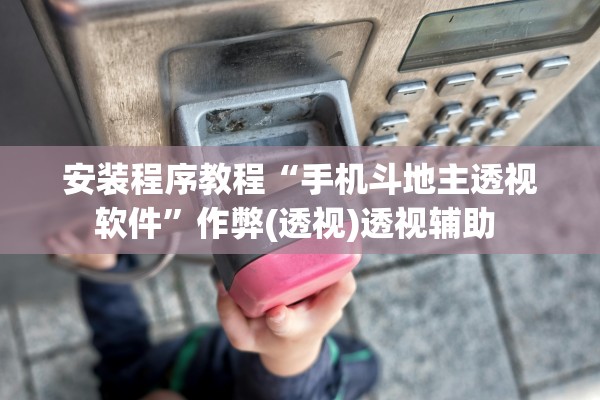 安装程序教程“手机斗地主透视软件”作弊(透视)透视辅助 