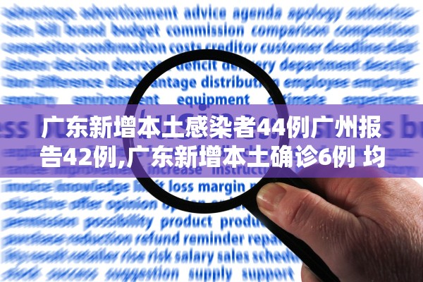 广东新增本土感染者44例广州报告42例,广东新增本土确诊6例 均在广州详情