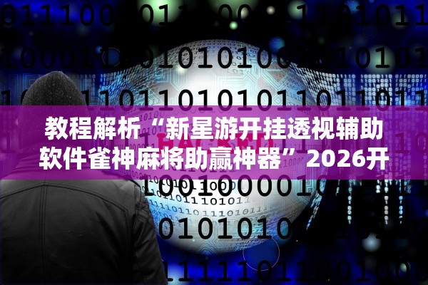 教程解析“新星游开挂透视辅助软件雀神麻将助赢神器”2026开挂教程步骤
