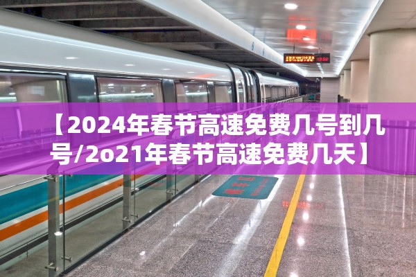 【2024年春节高速免费几号到几号/2o21年春节高速免费几天】 【2024年春节高速免费几号到几号/2o21年春节高速免费几天】