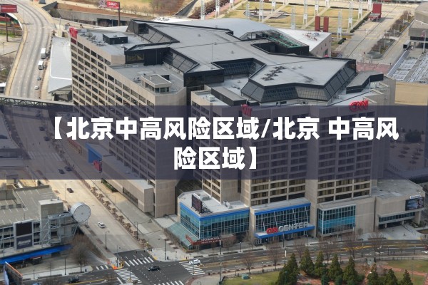 【北京中高风险区域/北京 中高风险区域】