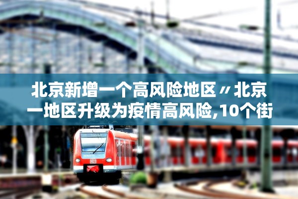 北京新增一个高风险地区〃北京一地区升级为疫情高风险,10个街乡为中风险
