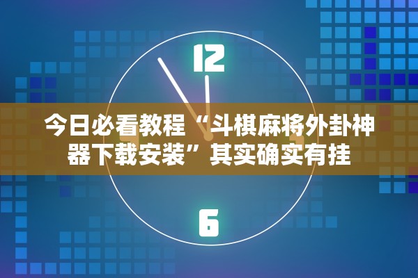 今日必看教程“斗棋麻将外卦神器下载安装”其实确实有挂