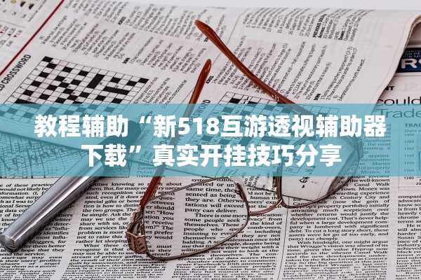 教程辅助“新518互游透视辅助器下载”真实开挂技巧分享