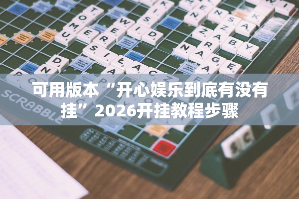 可用版本“开心娱乐到底有没有挂”2026开挂教程步骤
