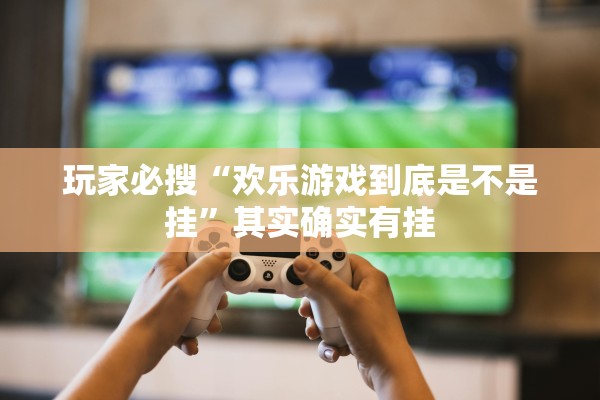 玩家必搜“欢乐游戏到底是不是挂	”其实确实有挂