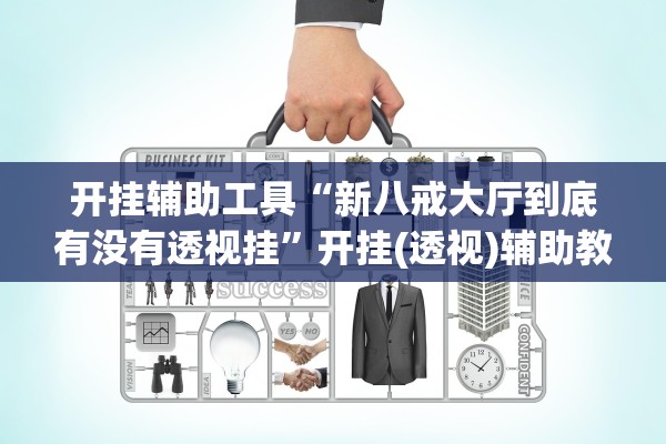 开挂辅助工具“新八戒大厅到底有没有透视挂”开挂(透视)辅助教程